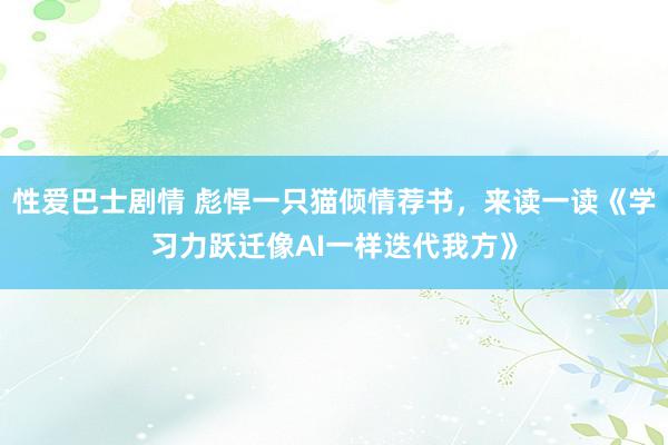 性爱巴士剧情 彪悍一只猫倾情荐书，来读一读《学习力跃迁像AI一样迭代我方》