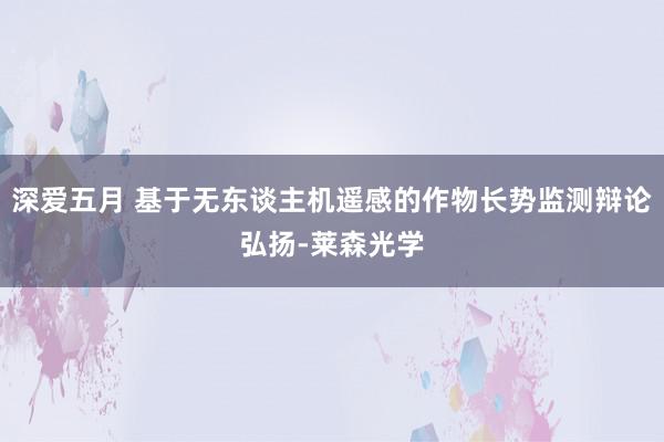 深爱五月 基于无东谈主机遥感的作物长势监测辩论弘扬-莱森光学