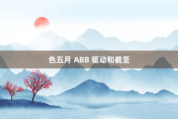 色五月 ABB 驱动和截至