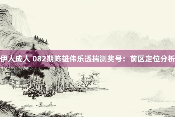 伊人成人 082期陈雄伟乐透揣测奖号：前区定位分析