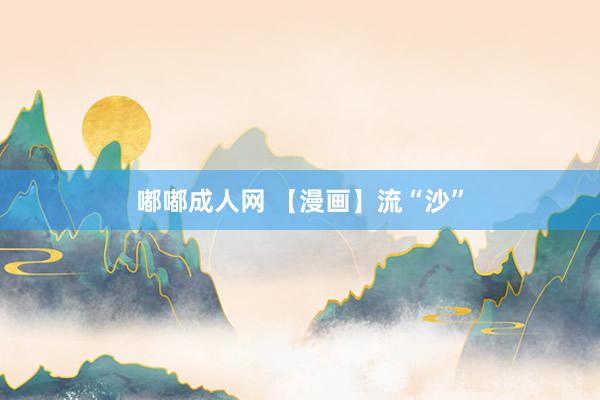 嘟嘟成人网 【漫画】流“沙”