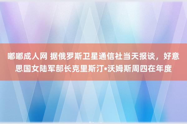 嘟嘟成人网 据俄罗斯卫星通信社当天报谈，好意思国女陆军部长克里斯汀•沃姆斯周四在年度