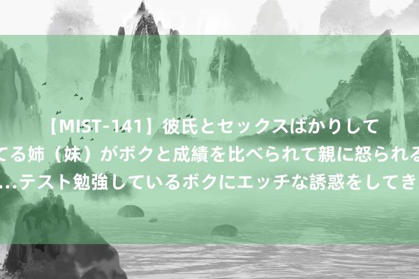 【MIST-141】彼氏とセックスばかりしていて、いつも赤点取ってる姉（妹）がボクと成績を比べられて親に怒られるのが嫌になった結果…テスト勉強しているボクにエッチな誘惑をしてきて成績を下げさせようとする。 鸡奸颜射，极具刺激的情味体验