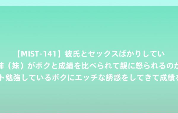 【MIST-141】彼氏とセックスばかりしていて、いつも赤点取ってる姉（妹）がボクと成績を比べられて親に怒られるのが嫌になった結果…テスト勉強しているボクにエッチな誘惑をしてきて成績を下げさせようとする。 全球列国“之最”，我国什么最多？ 18、德国：汽车最多 被大众所熟识