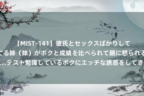 【MIST-141】彼氏とセックスばかりしていて、いつも赤点取ってる姉（妹）がボクと成績を比べられて親に怒られるのが嫌になった結果…テスト勉強しているボクにエッチな誘惑をしてきて成績を下げさせようとする。 心思谋害成前锋热门