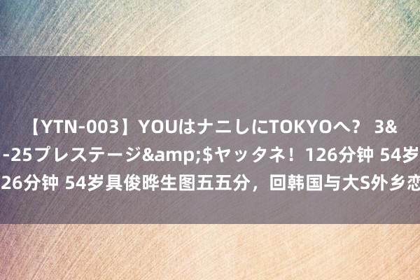 【YTN-003】YOUはナニしにTOKYOへ？ 3</a>2016-11-25プレステージ&$ヤッタネ！126分钟 54岁具俊晔生图五五分，回韩国与大S外乡恋，网友瞻望不长久