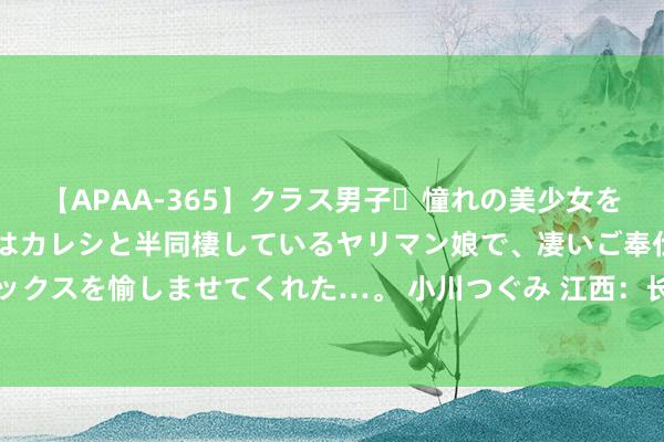 【APAA-365】クラス男子・憧れの美少女をラブホに連れ込むと、実はカレシと半同棲しているヤリマン娘で、凄いご奉仕セックスを愉しませてくれた…。 小川つぐみ 江西：长江九江站水位退至申饬线以下