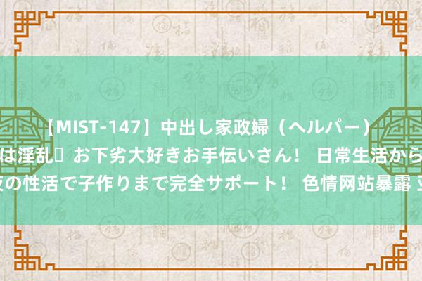 【MIST-147】中出し家政婦（ヘルパー） 清楚で美人な出張家政婦は淫乱・お下劣大好きお手伝いさん！ 日常生活から夜の性活で子作りまで完全サポート！ 色情网站暴露 亚洲色图，用户秘籍受侵扰！