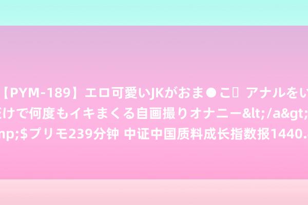 【PYM-189】エロ可愛いJKがおま●こ・アナルをいっぱい見せちゃう 指だけで何度もイキまくる自画撮りオナニー</a>2016-04-18プリモ&$プリモ239分钟 中证中国质料成长指数报1440.45点，前十大权重包含ZTO Express (Cayman) Inc等