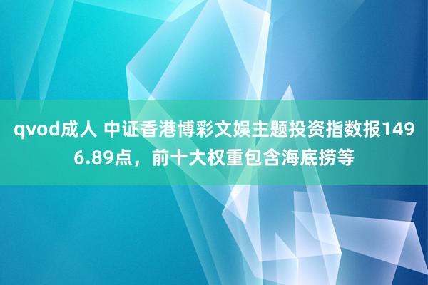 qvod成人 中证香港博彩文娱主题投资指数报1496.89点，前十大权重包含海底捞等