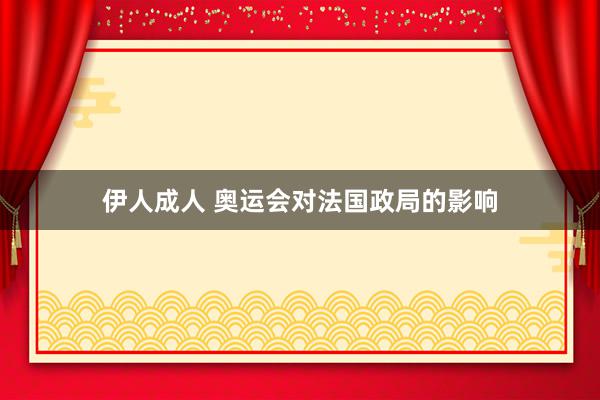 伊人成人 奥运会对法国政局的影响