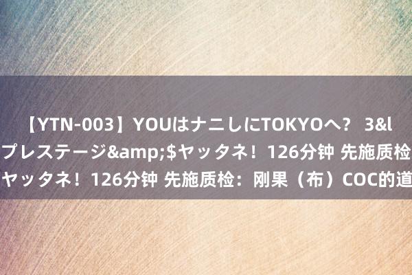 【YTN-003】YOUはナニしにTOKYOへ？ 3</a>2016-11-25プレステージ&$ヤッタネ！126分钟 先施质检：刚果（布）COC的道理