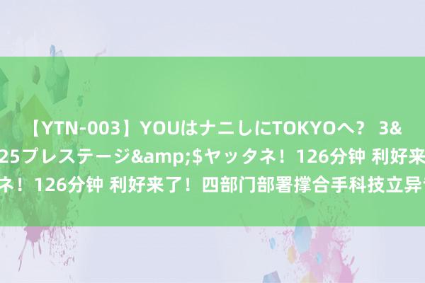 【YTN-003】YOUはナニしにTOKYOへ？ 3</a>2016-11-25プレステージ&$ヤッタネ！126分钟 利好来了！四部门部署撑合手科技立异专项担保议论