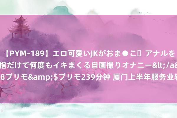 【PYM-189】エロ可愛いJKがおま●こ・アナルをいっぱい見せちゃう 指だけで何度もイキまくる自画撮りオナニー</a>2016-04-18プリモ&$プリモ239分钟 厦门上半年服务业较快增长 中小企业获“精确画像”