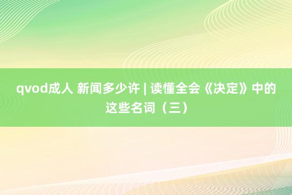 qvod成人 新闻多少许 | 读懂全会《决定》中的这些名词（三）