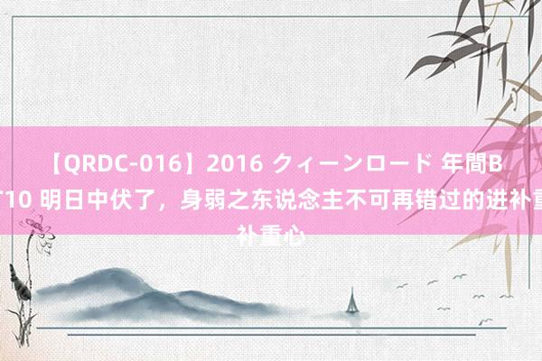 【QRDC-016】2016 クィーンロード 年間BEST10 明日中伏了，身弱之东说念主不可再错过的进补重心