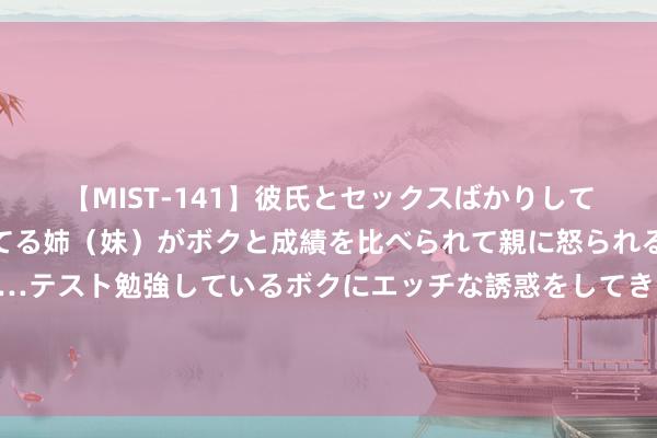 【MIST-141】彼氏とセックスばかりしていて、いつも赤点取ってる姉（妹）がボクと成績を比べられて親に怒られるのが嫌になった結果…テスト勉強しているボクにエッチな誘惑をしてきて成績を下げさせようとする。 北欧推崇到什么进度了？有些话不得不说，实在的北欧不外如斯