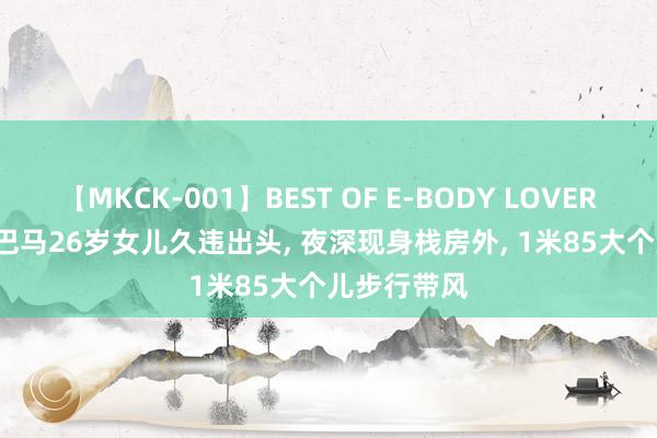 【MKCK-001】BEST OF E-BODY LOVERS 2008 奥巴马26岁女儿久违出头, 夜深现身栈房外, 1米85大个儿步行带风