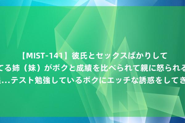 【MIST-141】彼氏とセックスばかりしていて、いつも赤点取ってる姉（妹）がボクと成績を比べられて親に怒られるのが嫌になった結果…テスト勉強しているボクにエッチな誘惑をしてきて成績を下げさせようとする。 中国超等间谍：得手潜藏好意思中情局数十年，临了却惨遭叛徒出卖