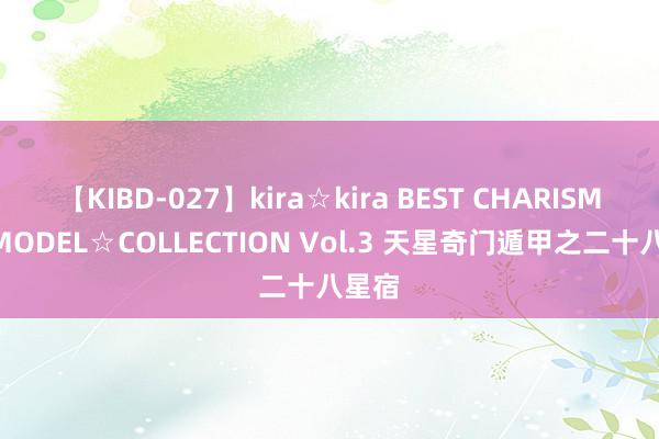 【KIBD-027】kira☆kira BEST CHARISMA☆MODEL☆COLLECTION Vol.3 天星奇门遁甲之二十八星宿