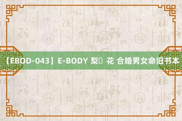 【EBOD-043】E-BODY 梨々花 合婚男女命旧书本