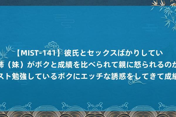 【MIST-141】彼氏とセックスばかりしていて、いつも赤点取ってる姉（妹）がボクと成績を比べられて親に怒られるのが嫌になった結果…テスト勉強しているボクにエッチな誘惑をしてきて成績を下げさせようとする。 Twins内巡解锁大湾区首站 深圳演唱会翻牌粉丝惊喜箝制