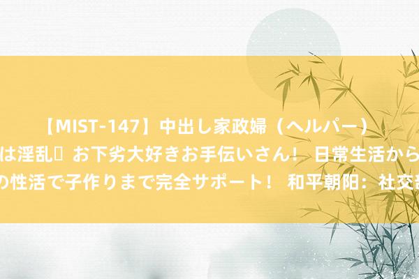 【MIST-147】中出し家政婦（ヘルパー） 清楚で美人な出張家政婦は淫乱・お下劣大好きお手伝いさん！ 日常生活から夜の性活で子作りまで完全サポート！ 和平朝阳：社交部命令加沙杀青全面永恒和谈