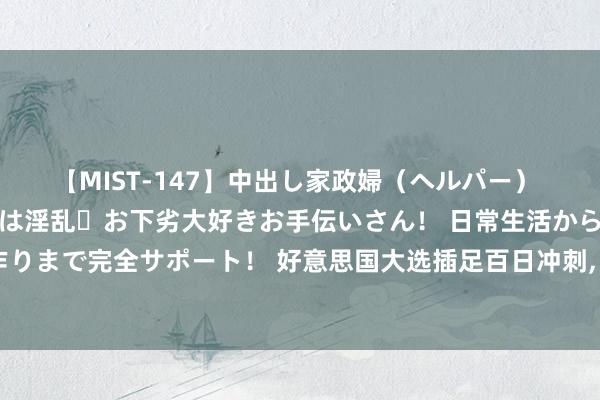 【MIST-147】中出し家政婦（ヘルパー） 清楚で美人な出張家政婦は淫乱・お下劣大好きお手伝いさん！ 日常生活から夜の性活で子作りまで完全サポート！ 好意思国大选插足百日冲刺, 哈里斯1周吸金2亿, 特朗普被搭档拖后腿