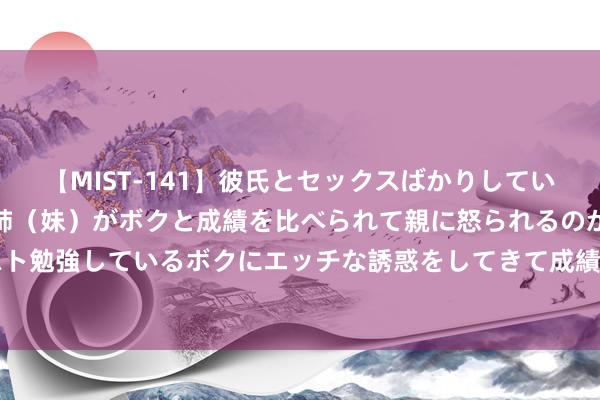 【MIST-141】彼氏とセックスばかりしていて、いつも赤点取ってる姉（妹）がボクと成績を比べられて親に怒られるのが嫌になった結果…テスト勉強しているボクにエッチな誘惑をしてきて成績を下げさせようとする。 中科科化：运转IPO指令