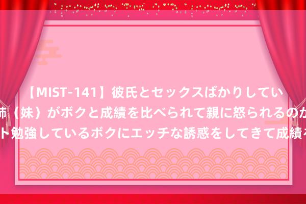 【MIST-141】彼氏とセックスばかりしていて、いつも赤点取ってる姉（妹）がボクと成績を比べられて親に怒られるのが嫌になった結果…テスト勉強しているボクにエッチな誘惑をしてきて成績を下げさせようとする。 还得再等等！卢伟冰文书，Redmi“暂时”无缘折叠屏