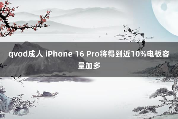 qvod成人 iPhone 16 Pro将得到近10%电板容量加多