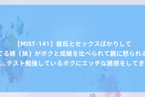 【MIST-141】彼氏とセックスばかりしていて、いつも赤点取ってる姉（妹）がボクと成績を比べられて親に怒られるのが嫌になった結果…テスト勉強しているボクにエッチな誘惑をしてきて成績を下げさせようとする。 郑钦文夺冠创造历史：他们都在质疑你，偏巧你最争光！