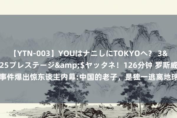 【YTN-003】YOUはナニしにTOKYOへ？ 3</a>2016-11-25プレステージ&$ヤッタネ！126分钟 罗斯威尔事件爆出惊东谈主内幕:中国的老子，是独一逃离地球的东谈主类|天下|斯宾塞|外星东谈主