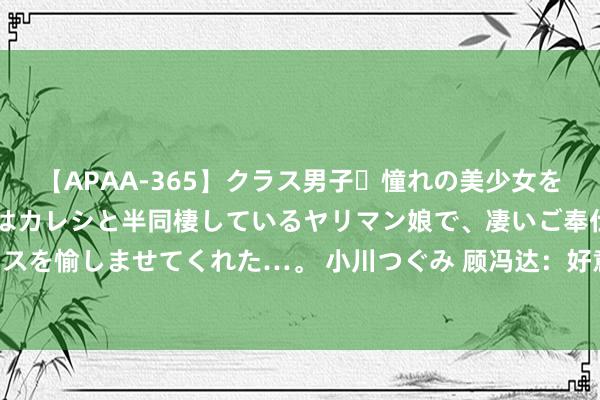 【APAA-365】クラス男子・憧れの美少女をラブホに連れ込むと、実はカレシと半同棲しているヤリマン娘で、凄いご奉仕セックスを愉しませてくれた…。 小川つぐみ 顾冯达：好意思元再翻新高 铜铝夜盘不跌反涨