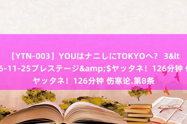 【YTN-003】YOUはナニしにTOKYOへ？ 3</a>2016-11-25プレステージ&$ヤッタネ！126分钟 伤寒论.第8条