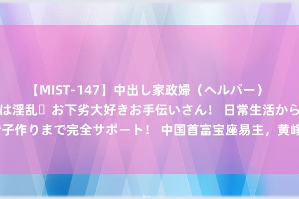 【MIST-147】中出し家政婦（ヘルパー） 清楚で美人な出張家政婦は淫乱・お下劣大好きお手伝いさん！ 日常生活から夜の性活で子作りまで完全サポート！ 中国首富宝座易主，黄峥以486亿好意思元的身家反超钟睒睒