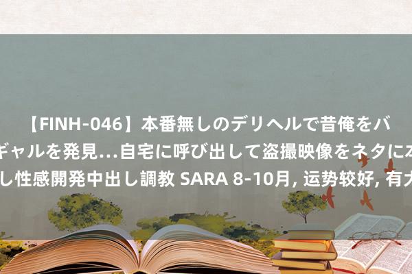 【FINH-046】本番無しのデリヘルで昔俺をバカにしていた同級生の巨乳ギャルを発見…自宅に呼び出して盗撮映像をネタに本番を強要し性感開発中出し調教 SARA 8-10月, 运势较好, 有大喜, 有大财, 走向好意思好的4个生肖