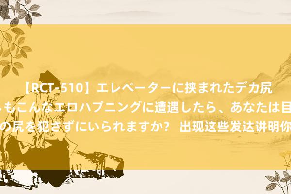 【RCT-510】エレベーターに挟まれたデカ尻女子校生をガン突き もしもこんなエロハプニングに遭遇したら、あなたは目の前の尻を犯さずにいられますか？ 出现这些发达讲明你等于水瓶今生阿谁对的东说念主