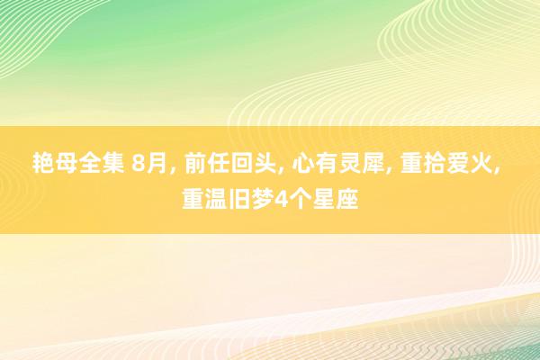 艳母全集 8月, 前任回头, 心有灵犀, 重拾爱火, 重温旧梦4个星座