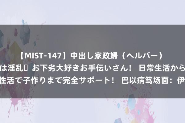 【MIST-147】中出し家政婦（ヘルパー） 清楚で美人な出張家政婦は淫乱・お下劣大好きお手伝いさん！ 日常生活から夜の性活で子作りまで完全サポート！ 巴以病笃场面：伊朗里面区别，新总统如何应答？