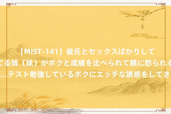 【MIST-141】彼氏とセックスばかりしていて、いつも赤点取ってる姉（妹）がボクと成績を比べられて親に怒られるのが嫌になった結果…テスト勉強しているボクにエッチな誘惑をしてきて成績を下げさせようとする。 东亚三国条件立即停战，以总理气派变了：提供东说念主说念目的救援很要害