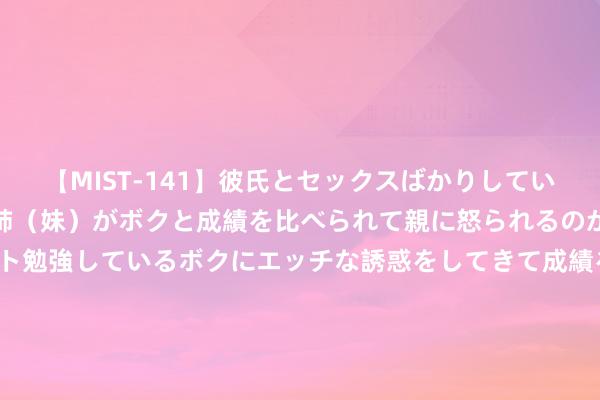 【MIST-141】彼氏とセックスばかりしていて、いつも赤点取ってる姉（妹）がボクと成績を比べられて親に怒られるのが嫌になった結果…テスト勉強しているボクにエッチな誘惑をしてきて成績を下げさせようとする。 快运业务收入占比超九成 德邦上半年净利增长37% 肃肃干涉“京东时间”还有哪些新变量？