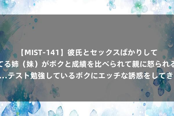 【MIST-141】彼氏とセックスばかりしていて、いつも赤点取ってる姉（妹）がボクと成績を比べられて親に怒られるのが嫌になった結果…テスト勉強しているボクにエッチな誘惑をしてきて成績を下げさせようとする。 瑞典发现非洲大陆除外首个猴痘病例