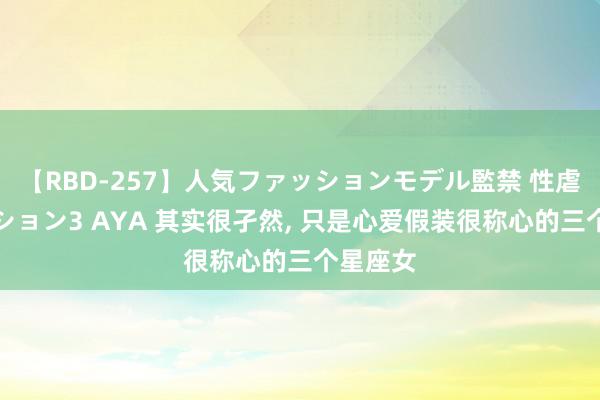 【RBD-257】人気ファッションモデル監禁 性虐コレクション3 AYA 其实很孑然, 只是心爱假装很称心的三个星座女