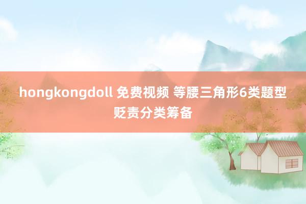 hongkongdoll 免费视频 等腰三角形6类题型贬责分类筹备