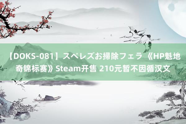 【DOKS-081】スペレズお掃除フェラ 《HP魁地奇锦标赛》Steam开售 210元暂不因循汉文