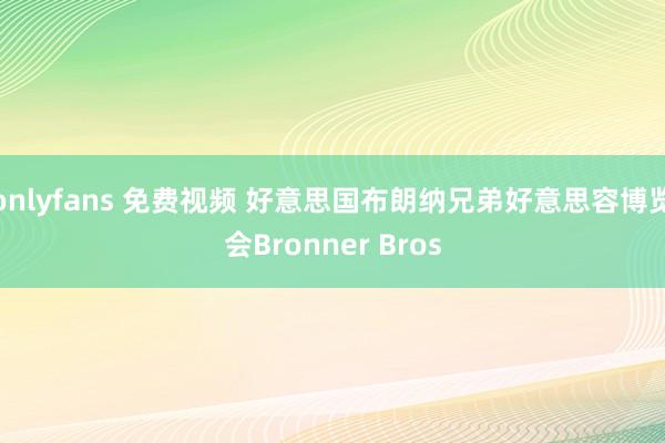 onlyfans 免费视频 好意思国布朗纳兄弟好意思容博览会Bronner Bros