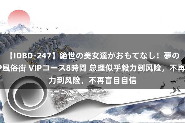 【IDBD-247】絶世の美女達がおもてなし！夢の桃源郷 IP風俗街 VIPコース8時間 总理似乎毅力到风险，不再盲目自信